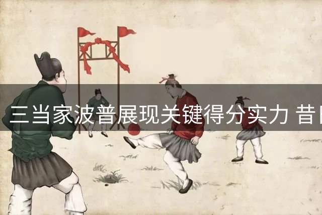 三当家波普展现关键得分实力 昔日湖人夺冠功臣或联手老詹