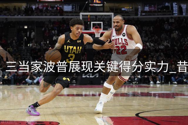 三当家波普展现关键得分实力 昔日湖人夺冠功臣或联手老詹