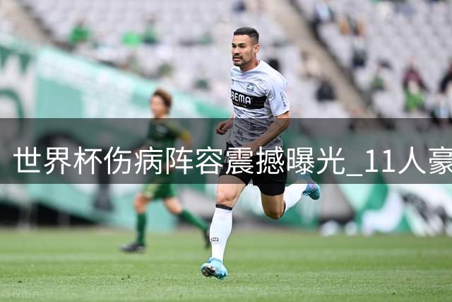 世界杯伤病阵容震撼曝光 11人豪华班底价值超6亿欧元