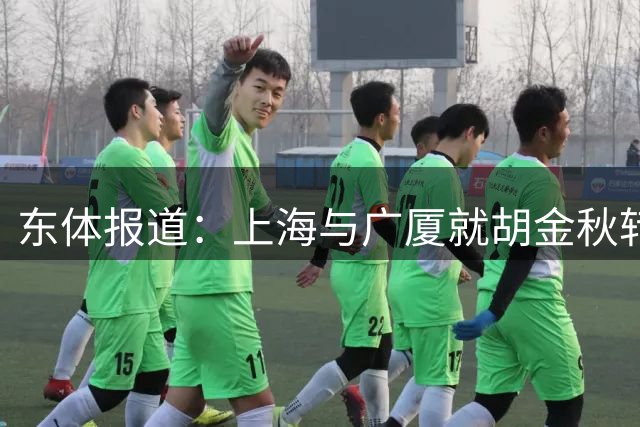 东体报道：上海与广厦就胡金秋转会进行了多轮谈判，但交易成功的可能性下降