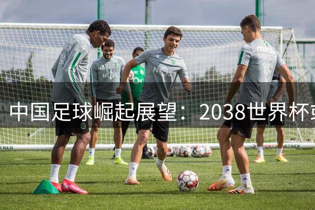 中国足球崛起展望：2038世界杯或迎历史性突破