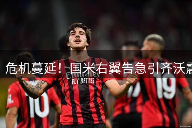 危机蔓延！国米右翼告急引齐沃震怒 夏窗连遭重创恐拖累新赛季