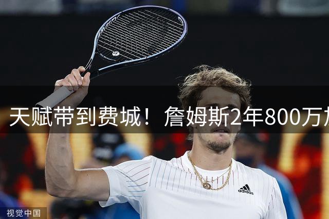 天赋带到费城！詹姆斯2年800万加盟76人，两大短板成争冠最大隐患