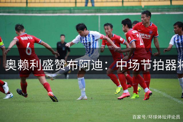 奥赖利盛赞布阿迪：中场节拍器将成曼城关键先生