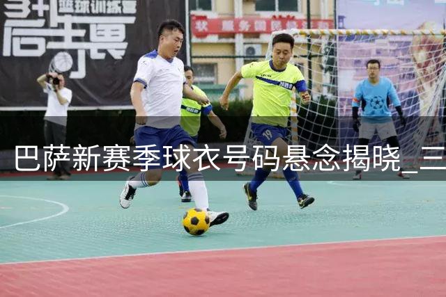 巴萨新赛季球衣号码悬念揭晓 三大核心号码待定