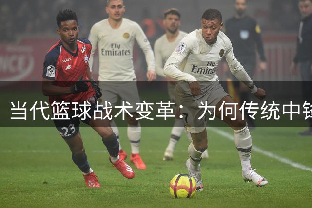 当代篮球战术变革：为何传统中锋打法难以为继？