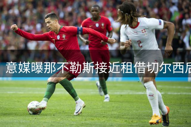 意媒曝那不勒斯接近租借切尔西后卫 买断条款谈判中