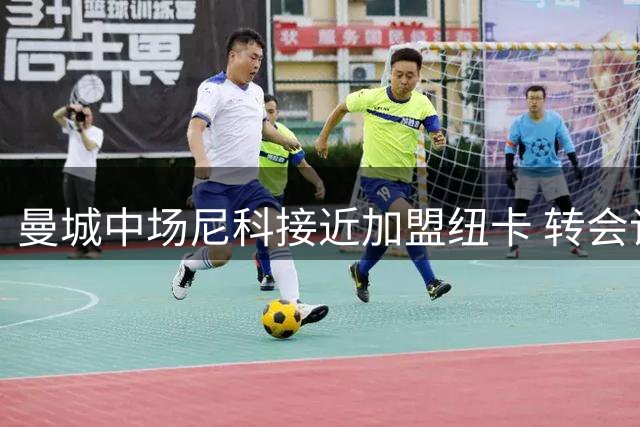 曼城中场尼科接近加盟纽卡 转会谈判进入最后阶段