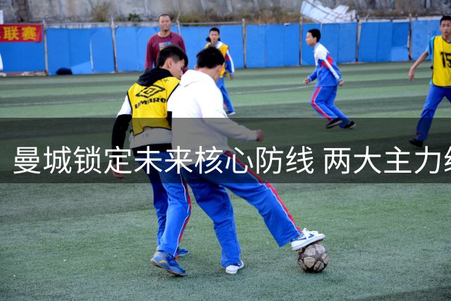 曼城锁定未来核心防线 两大主力续约至2031年
