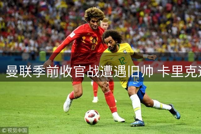 曼联季前收官战遭遇旧帅 卡里克迎米兰终极检验