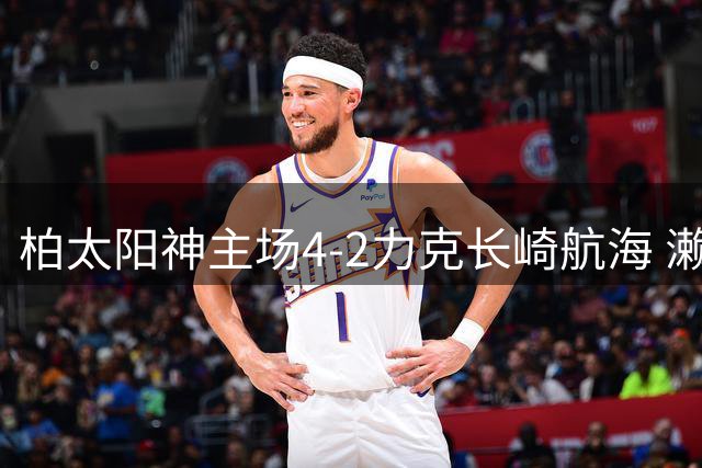 柏太阳神主场4-2力克长崎航海 濑川祐辅表现抢眼助队三连胜