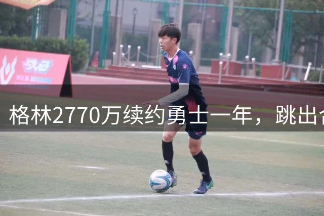 格林2770万续约勇士一年，跳出合同后又原价回来