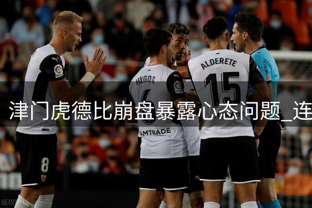 津门虎德比崩盘暴露心态问题 连续失利危及保级形势