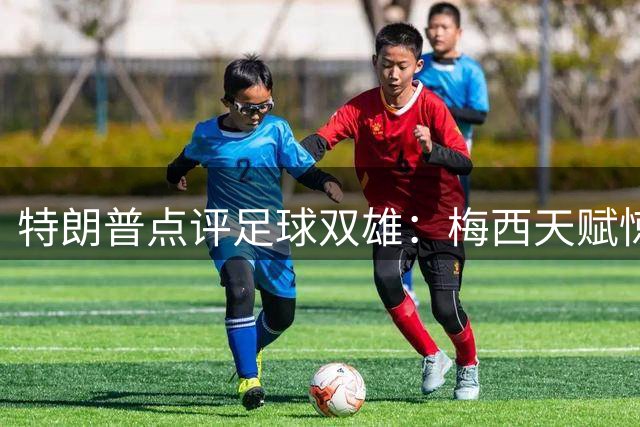 特朗普点评足球双雄：梅西天赋惊人，C罗自律典范