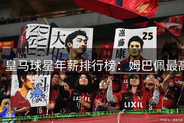 皇马球星年薪排行榜：姆巴佩最高，阿诺德第3，比贝林厄姆都要高