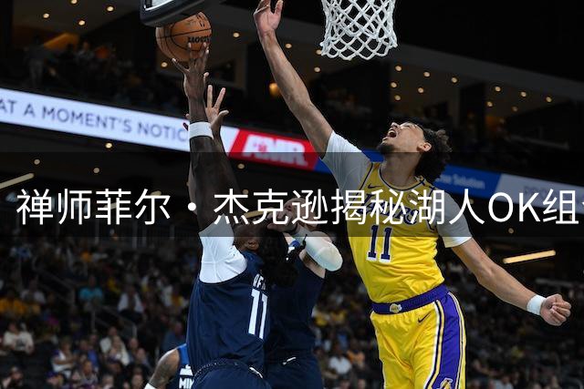 禅师菲尔·杰克逊揭秘湖人OK组合不同对待策略：为激发科比进攻潜能