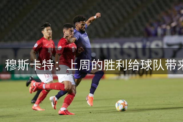 穆斯卡特：上周的胜利给球队带来了自信，本周备战平稳顺利