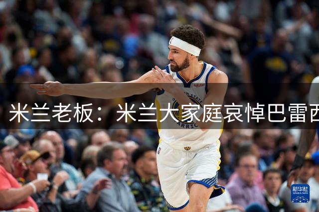 米兰老板：米兰大家庭哀悼巴雷西的去世，他体现了俱乐部的价值观