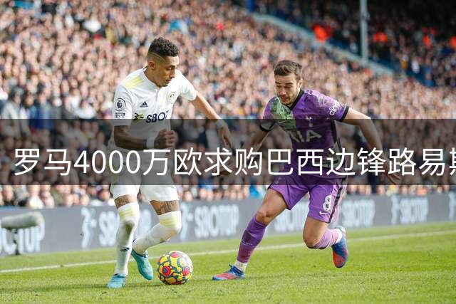 罗马4000万欧求购巴西边锋路易斯-恩里克获证实