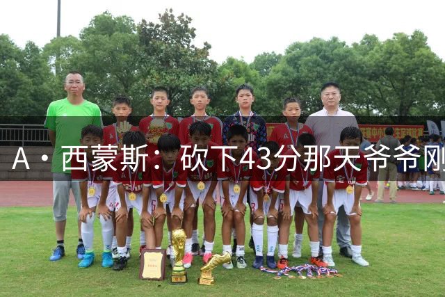 A·西蒙斯：砍下43分那天爷爷刚去世 感觉像顺应着比赛在漂浮